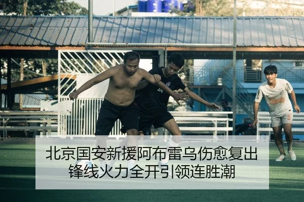北京国安新援阿布雷乌伤愈复出 锋线火力全开引领连胜潮